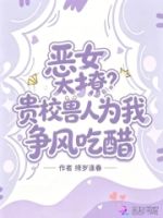恶女太撩?贵校兽人为我争风吃醋的封面