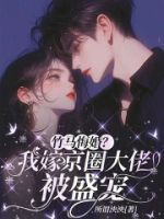 竹马悔婚?我嫁京圈大佬被盛宠的封面