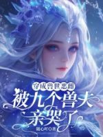 穿成兽世恶雌:被九个兽夫亲哭了的封面