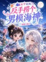 直播玄学赶海:反手捞个男模海神的封面