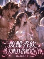 废雌香软,兽夫眼红掐腰超可怜的封面